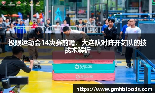 极限运动会14决赛前瞻：大连队对阵开封队的技战术解析