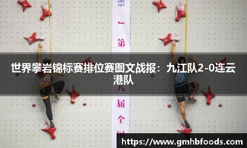 世界攀岩锦标赛排位赛图文战报：九江队2-0连云港队