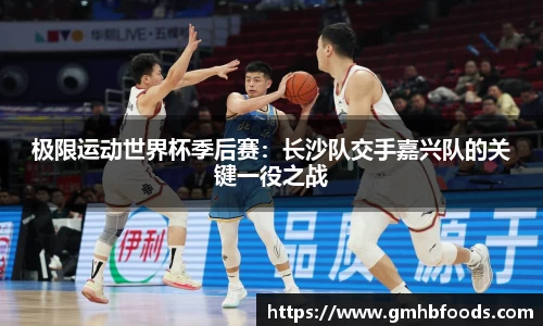 极限运动世界杯季后赛：长沙队交手嘉兴队的关键一役之战