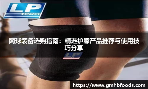 网球装备选购指南：精选护膝产品推荐与使用技巧分享
