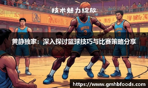 黄静独家：深入探讨篮球技巧与比赛策略分享