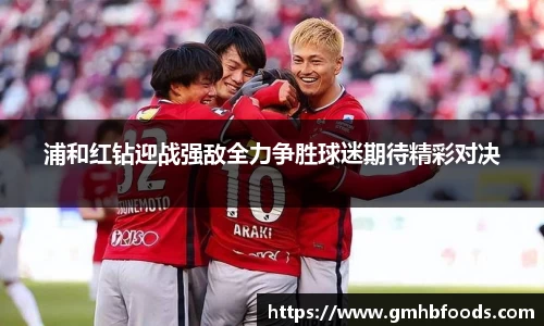 浦和红钻迎战强敌全力争胜球迷期待精彩对决