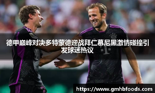 德甲巅峰对决多特蒙德迎战拜仁慕尼黑激情碰撞引发球迷热议