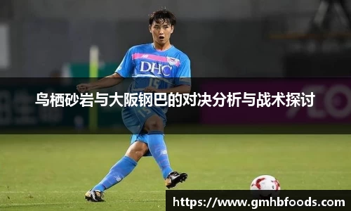 鸟栖砂岩与大阪钢巴的对决分析与战术探讨