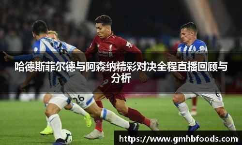 哈德斯菲尔德与阿森纳精彩对决全程直播回顾与分析